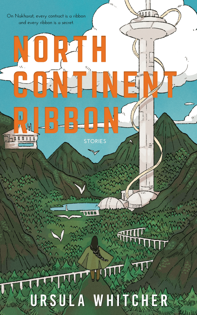North Continent Ribbon: Stories by Ursula Whitcher. The tagline reads: "On Nakharat, every contract is a ribbon and every ribbon a secret." The cover depicts a person in a cape watching birds fly over a wooded valley. There's a small settlement and what looks like the CN Tower with a ribbon winding up it.