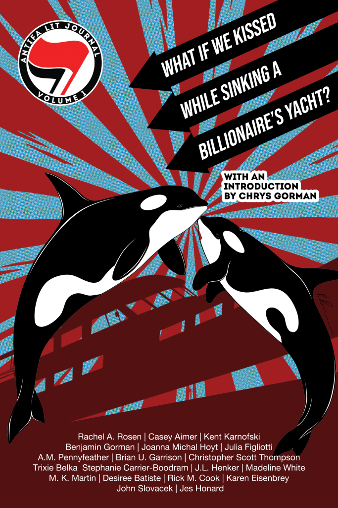 Antifa Lit Volume 1: What If We Kissed While Sinking a Billionaire's Yacht? with an introduction by Chris Gorman. The logo has the red and black antifa flags with the text around a circle. There's a starburst in red and blue. A silhouette of a yacht is going down in the background, with two orcas leaping up in the foreground. There's a long list of authors.