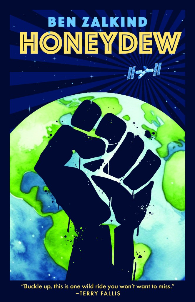 Ben Zalkind Honeydew. The blurb says "Buckle up, this is one wild ride you won't want to miss." —Terry Fallis. The image shows a satellite in space, the earth, and a graffiti style black fist.