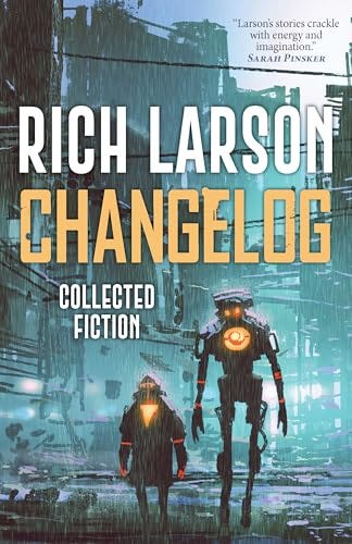 Changelog by Rich Larson. The cover is mostly teal and shows two robots with glowing hearts in a cyberpunk city.